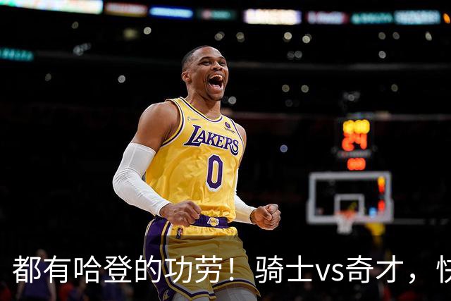 都有哈登的功劳！骑士vs奇才，快船vs黄蜂都16连胜，现存最长纪录